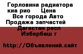 Горловина радиатора киа рио 3 › Цена ­ 500 - Все города Авто » Продажа запчастей   . Дагестан респ.,Избербаш г.